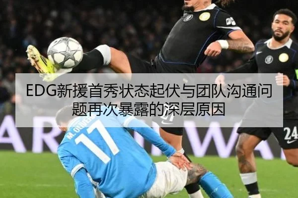 EDG新援首秀状态起伏与团队沟通问题再次暴露的深层原因